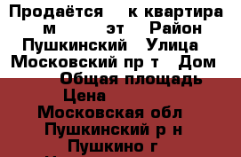 Продаётся  3-к квартира, 92 м², 9/19 эт. › Район ­ Пушкинский › Улица ­ Московский пр-т › Дом ­ 57/3 › Общая площадь ­ 92 › Цена ­ 7 100 000 - Московская обл., Пушкинский р-н, Пушкино г. Недвижимость » Квартиры продажа   